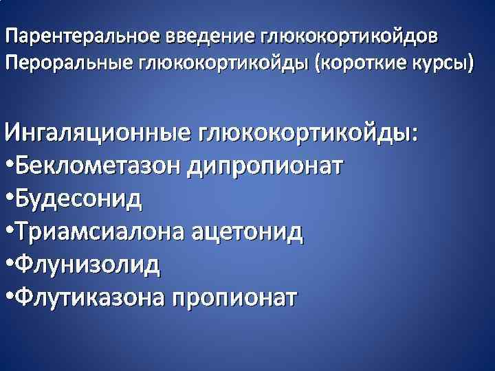 Парентеральное введение глюкокортикойдов Пероральные глюкокортикойды (короткие курсы) Ингаляционные глюкокортикойды: • Беклометазон дипропионат • Будесонид