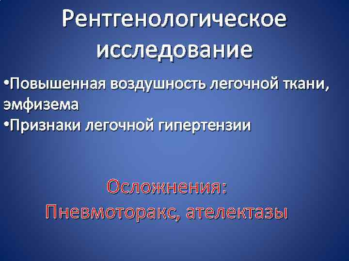 Рентгенологическое исследование • Повышенная воздушность легочной ткани, эмфизема • Признаки легочной гипертензии Осложнения: Пневмоторакс,