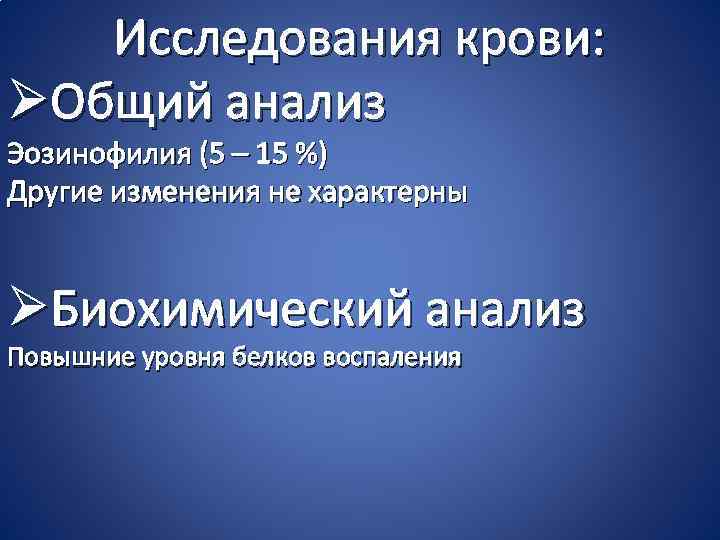 Исследования крови: ØОбщий анализ Эозинофилия (5 – 15 %) Другие изменения не характерны ØБиохимический