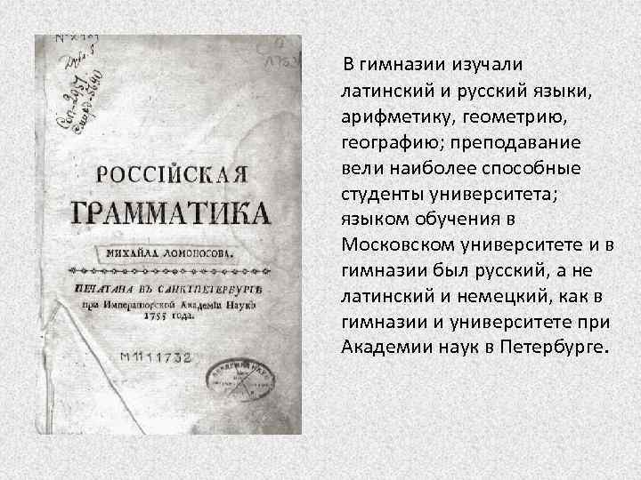 В гимназии изучали латинский и русский языки, арифметику, геометрию, географию; преподавание вели наиболее способные