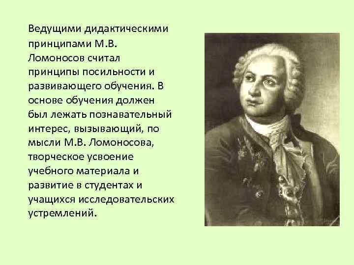 Ведущими дидактическими принципами М. В. Ломоносов считал принципы посильности и развивающего обучения. В основе