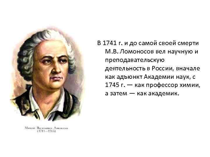 В 1741 г. и до самой своей смерти М. В. Ломоносов вел научную и