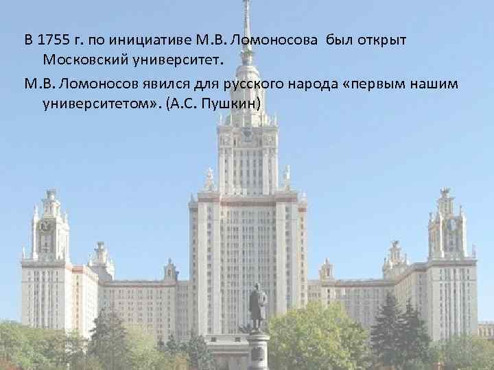 В 1755 г. по инициативе М. В. Ломоносова был открыт Московский университет. М. В.