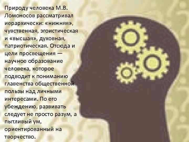 Природу человека М. В. Ломоносов рассматривал иерархически: «нижняя» , чувственная, эгоистическая и «высшая» ,