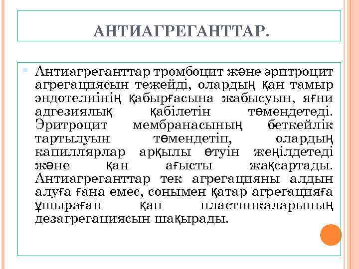 АНТИАГРЕГАНТТАР. Антиагреганттар тромбоцит және эритроцит агрегациясын тежейді, олардың қан тамыр эндотелиінің қабырғасына жабысуын, яғни