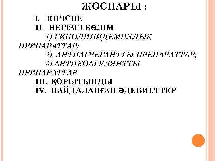 ЖОСПАРЫ : I. КІРІСПЕ II. НЕГІЗГІ БӨЛІМ 1) ГИПОЛИПИДЕМИЯЛЫҚ ПРЕПАРАТТАР; 2) АНТИАГРЕГАНТТЫ ПРЕПАРАТТАР; 3)