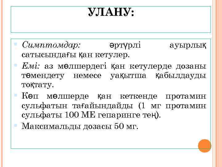 УЛАНУ: Симптомдар: әртүрлі ауырлық сатысындағы қан кетулер. Емі: аз мөлшердегі қан кетулерде дозаны төмендету