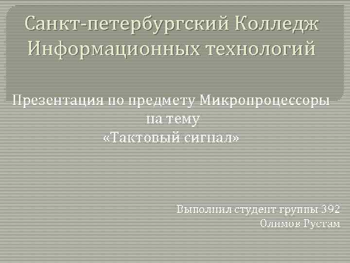Санкт-петербургский Колледж Информационных технологий Презентация по предмету Микропроцессоры на тему «Тактовый сигнал» Выполнил студент
