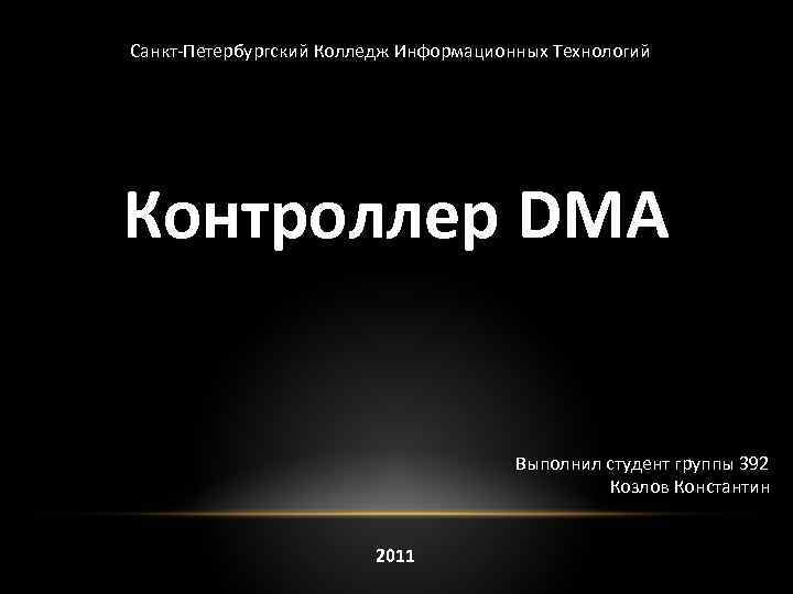 Санкт-Петербургский Колледж Информационных Технологий Контроллер DMA Выполнил студент группы 392 Козлов Константин 2011 