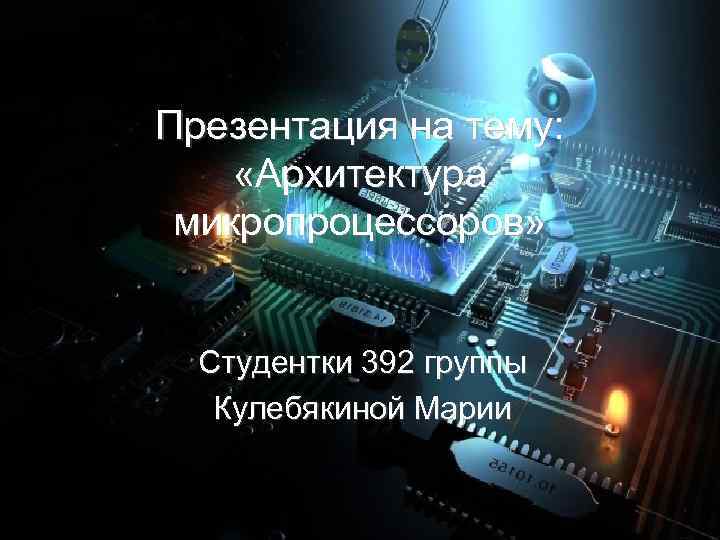 Презентация на тему: «Архитектура микропроцессоров» Студентки 392 группы Кулебякиной Марии 