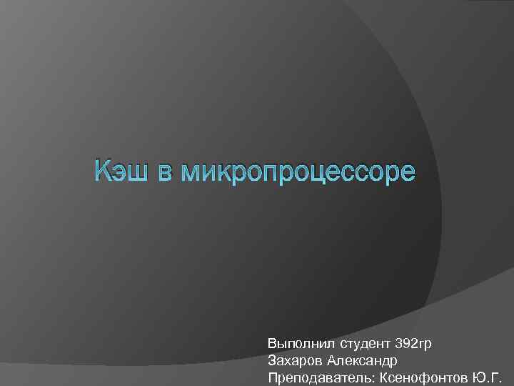 Кэш в микропроцессоре Выполнил студент 392 гр Захаров Александр Преподаватель: Ксенофонтов Ю. Г. 