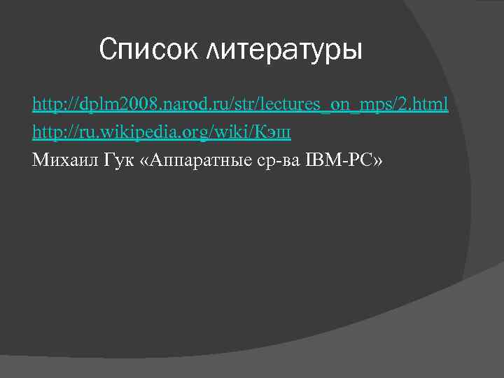 Список литературы http: //dplm 2008. narod. ru/str/lectures_on_mps/2. html http: //ru. wikipedia. org/wiki/Кэш Михаил Гук