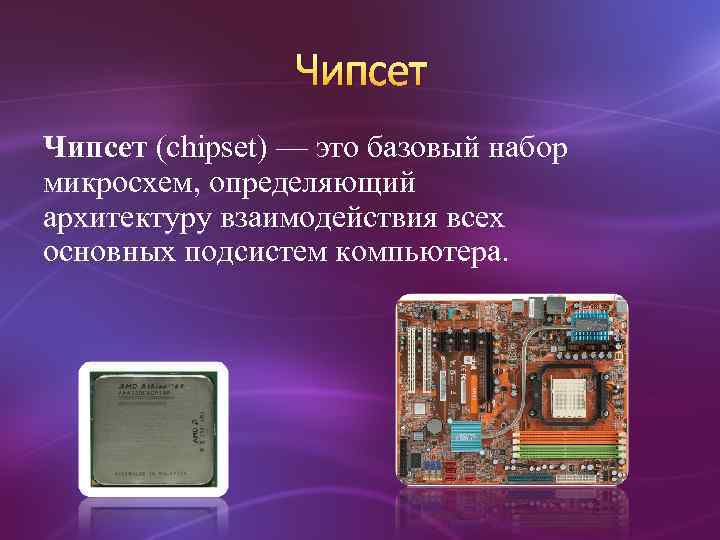 Чипсет (chipset) — это базовый набор микросхем, определяющий архитектуру взаимодействия всех основных подсистем компьютера.