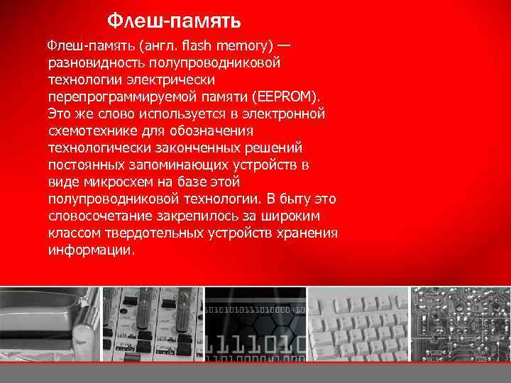 Флеш-память (англ. flash memory) — разновидность полупроводниковой технологии электрически перепрограммируемой памяти (EEPROM). Это же