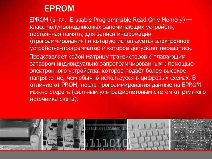 EPROM (англ. Erasable Programmable Read Only Memory) — класс полупроводниковых запоминающих устройств, постоянная память,