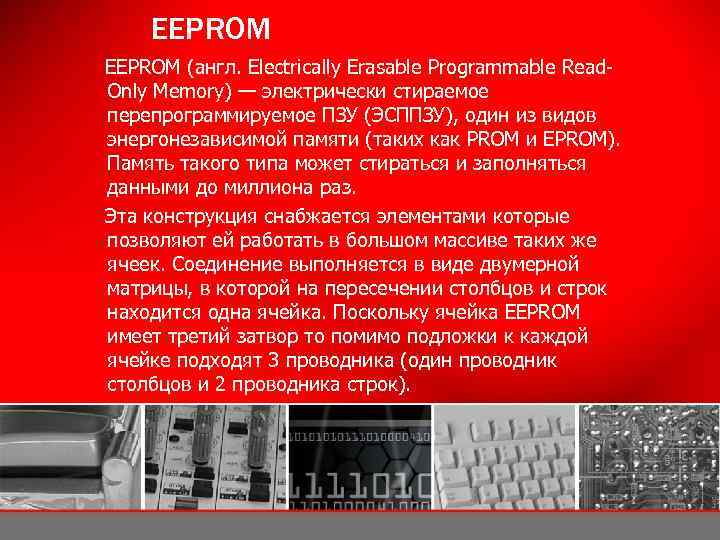 EEPROM (англ. Electrically Erasable Programmable Read. Only Memory) — электрически стираемое перепрограммируемое ПЗУ (ЭСППЗУ),