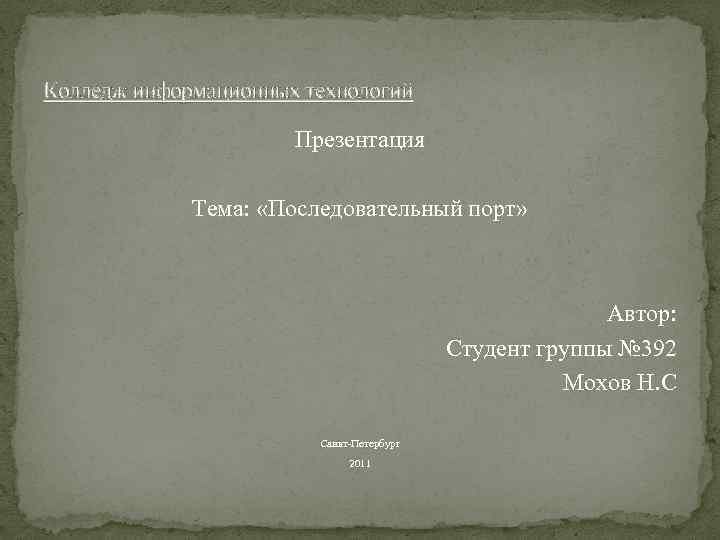 Колледж информационных технологий Презентация Тема: «Последовательный порт» Автор: Студент группы № 392 Мохов Н.