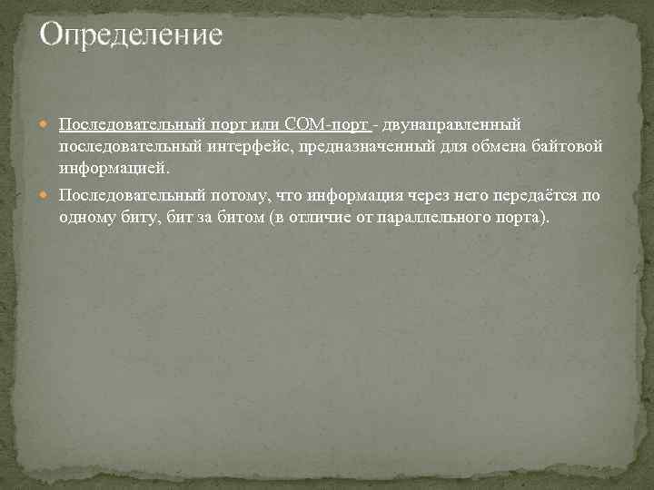 Определение Последовательный порт или COM-порт - двунаправленный последовательный интерфейс, предназначенный для обмена байтовой информацией.