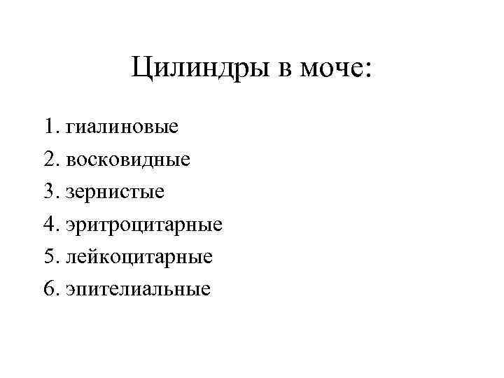 Цилиндры в моче: 1. гиалиновые 2. восковидные 3. зернистые 4. эритроцитарные 5. лейкоцитарные 6.