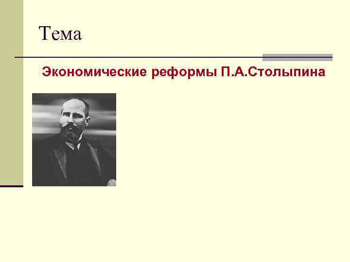 Тема Экономические реформы П. А. Столыпина 