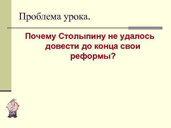 Проблема урока. Почему Столыпину не удалось довести до конца свои реформы? 