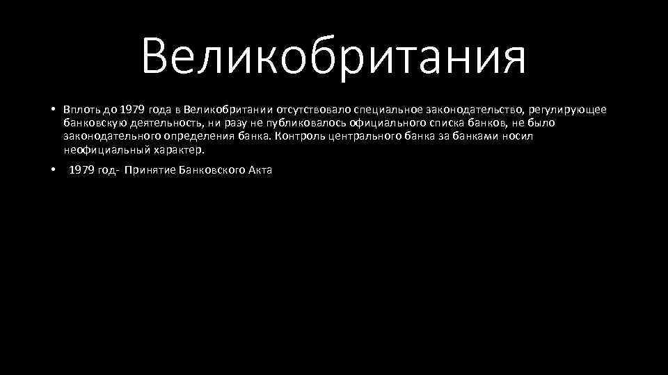 Великобритания • Вплоть до 1979 года в Великобритании отсутствовало специальное законодательство, регулирующее банковскую деятельность,