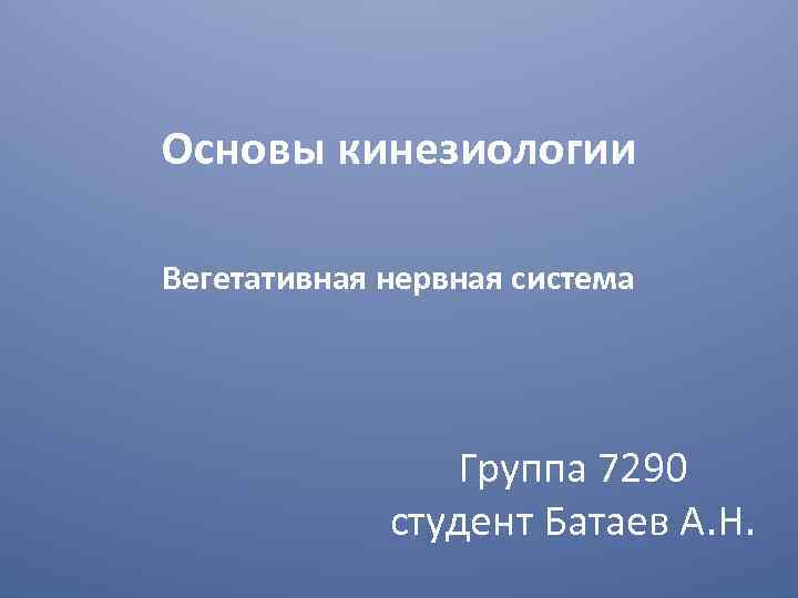 Основы кинезиологии Вегетативная нервная система Группа 7290 студент Батаев А. Н. 