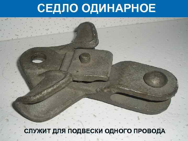 СЕДЛО ОДИНАРНОЕ СЛУЖИТ ДЛЯ ПОДВЕСКИ ОДНОГО ПРОВОДА 