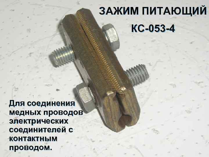 ЗАЖИМ ПИТАЮЩИЙ КС 053 4 Для соединения медных проводов электрических соединителей с контактным проводом.