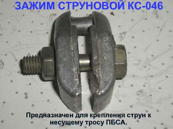 ЗАЖИМ СТРУНОВОЙ КС 046 Предназначен для крепления струн к несущему тросу ПБСА. 