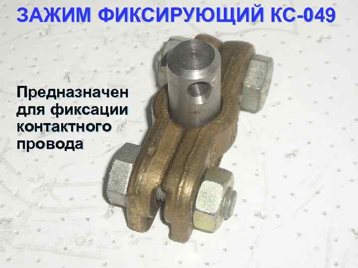 ЗАЖИМ ФИКСИРУЮЩИЙ КС 049 Предназначен для фиксации контактного провода 