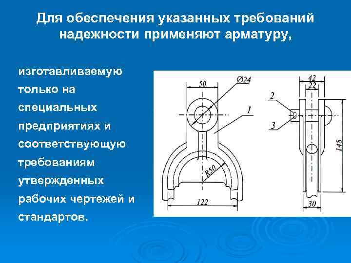 Для обеспечения указанных требований надежности применяют арматуру, изготавливаемую только на специальных предприятиях и соответствующую