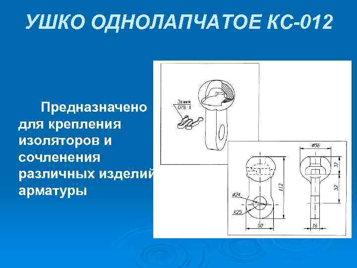 УШКО ОДНОЛАПЧАТОЕ КС-012 Предназначено для крепления изоляторов и сочленения различных изделий арматуры 