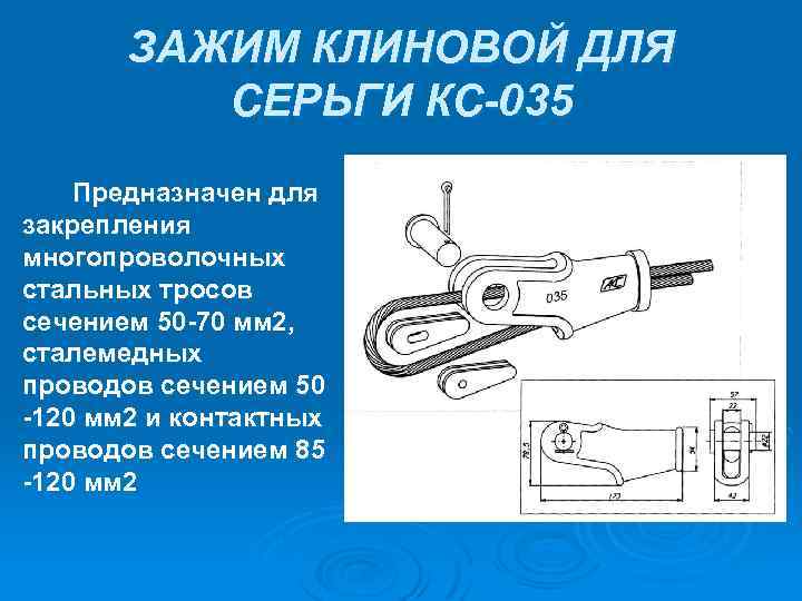ЗАЖИМ КЛИНОВОЙ ДЛЯ СЕРЬГИ КС-035 Предназначен для закрепления многопроволочных стальных тросов сечением 50 70