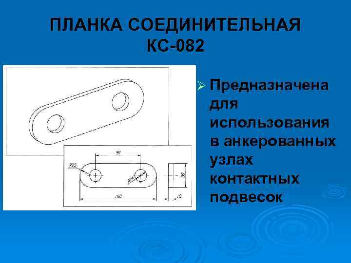ПЛАНКА СОЕДИНИТЕЛЬНАЯ КС 082 Ø Предназначена для использования в анкерованных узлах контактных подвесок 