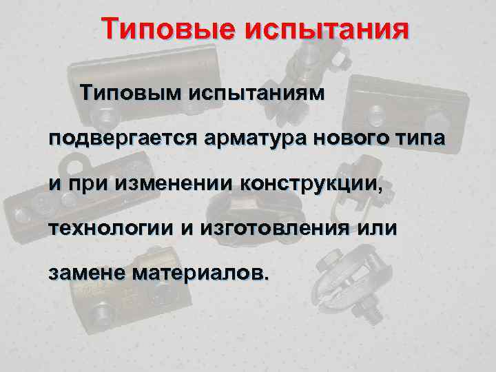 Типовые испытания Типовым испытаниям подвергается арматура нового типа и при изменении конструкции, технологии и