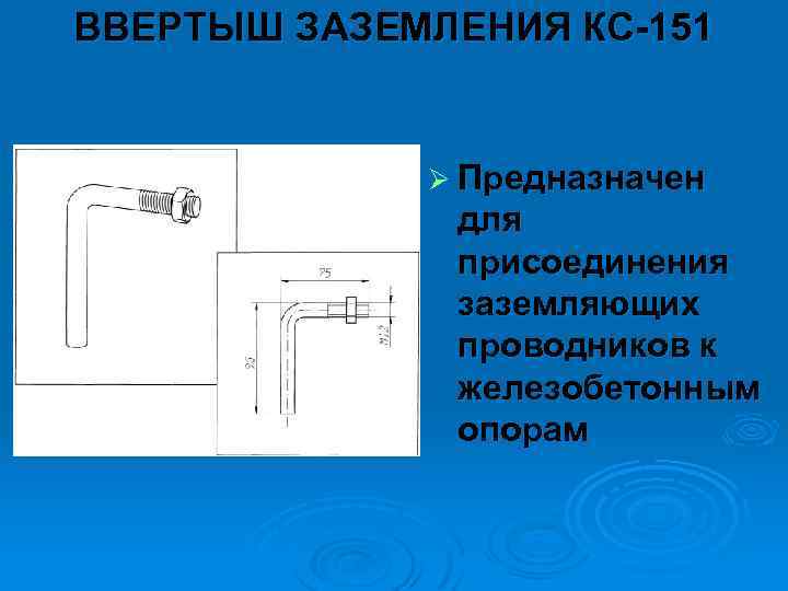 ВВЕРТЫШ ЗАЗЕМЛЕНИЯ КС 151 Ø Предназначен для присоединения заземляющих проводников к железобетонным опорам 