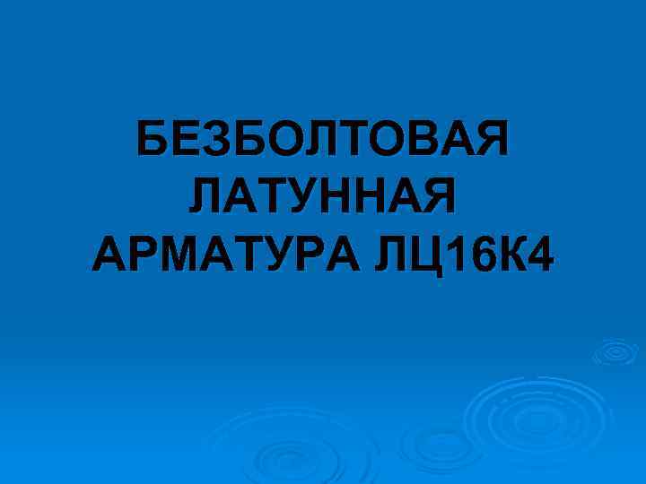 БЕЗБОЛТОВАЯ ЛАТУННАЯ АРМАТУРА ЛЦ 16 К 4 