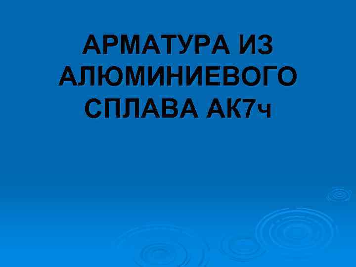 АРМАТУРА ИЗ АЛЮМИНИЕВОГО СПЛАВА АК 7 ч 