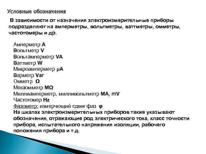 Условные обозначения В зависимости от назначения электроизмерительные приборы подразделяют на амперметры, вольтметры, ваттметры, омметры,