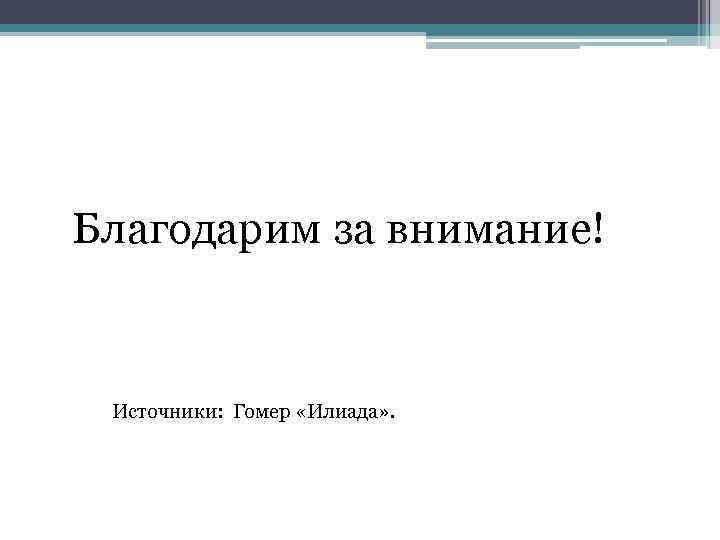 Благодарим за внимание! Источники: Гомер «Илиада» . 