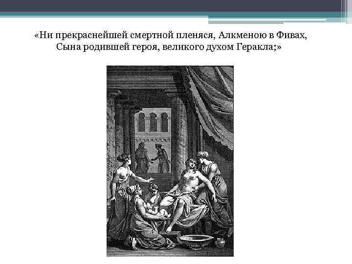  «Ни прекраснейшей смертной пленяся, Алкменою в Фивах, Сына родившей героя, великого духом Геракла;