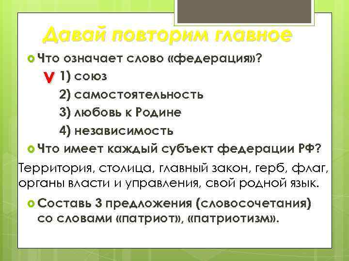 Давай повторим главное Что означает слово «федерация» ? 1) союз 2) самостоятельность 3) любовь