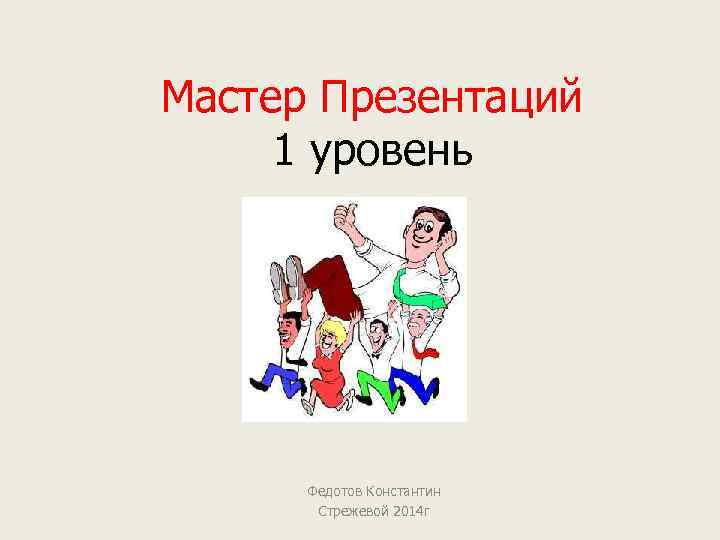 Мастер Презентаций 1 уровень Федотов Константин Стрежевой 2014 г 