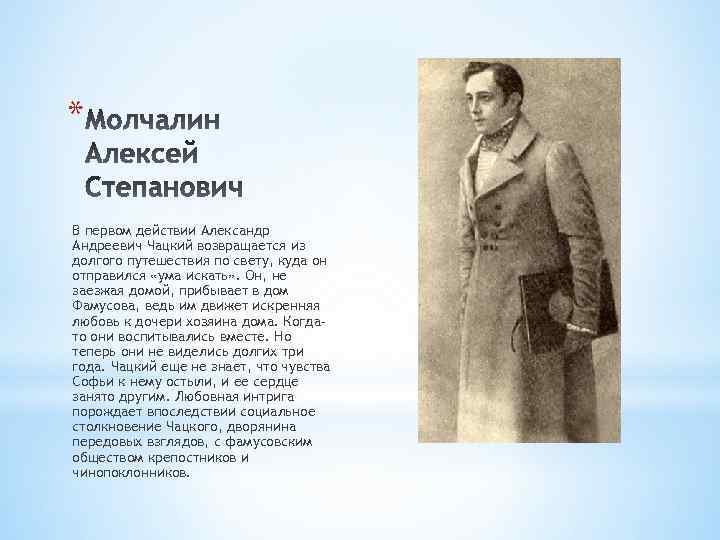 * В первом действии Александр Андреевич Чацкий возвращается из долгого путешествия по свету, куда