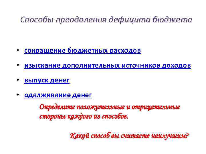 Способы преодоления дефицита бюджета • сокращение бюджетных расходов • изыскание дополнительных источников доходов •