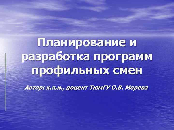 Планирование и разработка программ профильных смен Автор: к. п. н. , доцент Тюм. ГУ