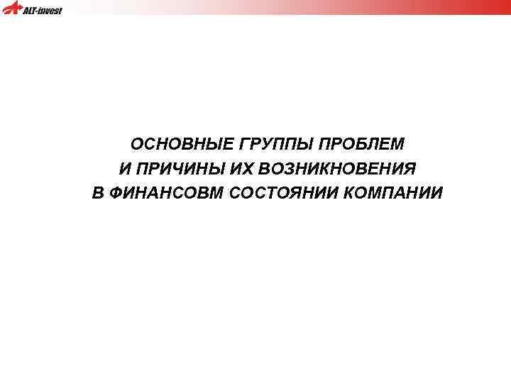 ОСНОВНЫЕ ГРУППЫ ПРОБЛЕМ И ПРИЧИНЫ ИХ ВОЗНИКНОВЕНИЯ В ФИНАНСОВМ СОСТОЯНИИ КОМПАНИИ 