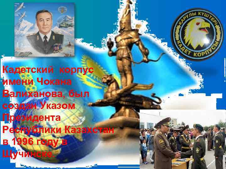 Кадетский корпус имени Чокана Валиханова, был создан Указом Президента Республики Казахстан в 1996 году