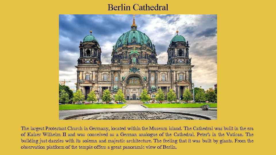 Berlin Cathedral The largest Protestant Church in Germany, located within the Museum island. The